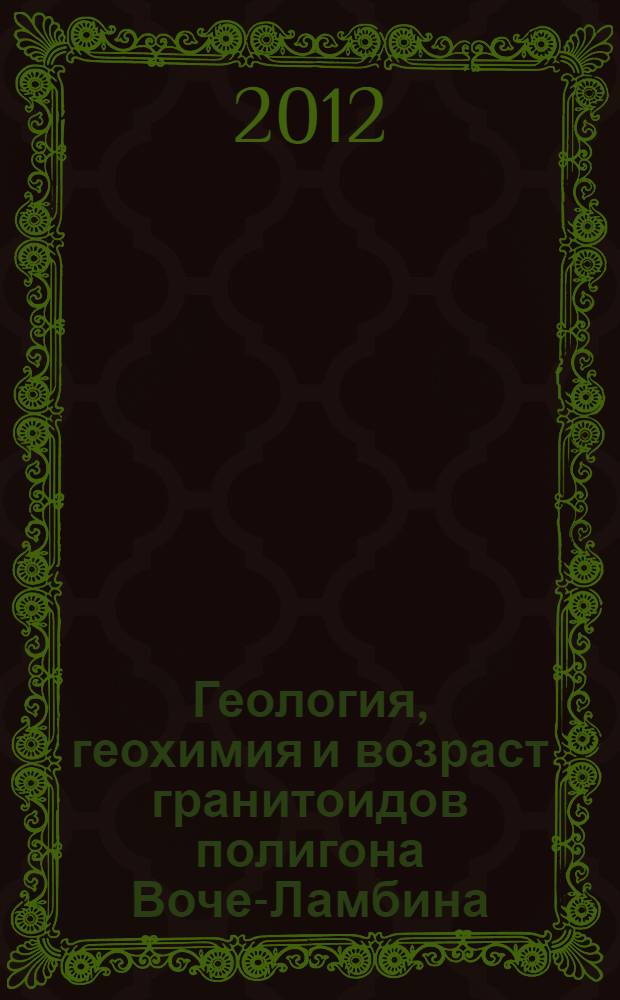 Геология, геохимия и возраст гранитоидов полигона Воче-Ламбина (Кольский полуостров) : автореф. дис. на соиск. уч. степ. к. г.-м. н. : специальность 25.00.01 <Общая и региональная геология>