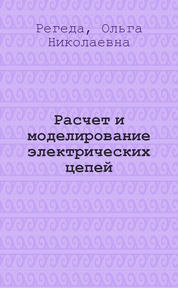 Расчет и моделирование электрических цепей : учебное пособие : для студентов вузов, изучающих дисциплины "Теория электрических цепей", "Электротехника"