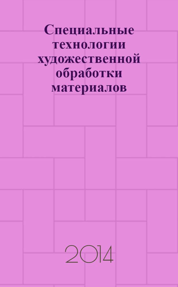 Специальные технологии художественной обработки материалов : (специальные виды литья художественных изделий) : учебное пособие для студентов высших учебных заведений, бакалавров, магистров и специалистов по направлению 261400 - "Технология художественной обработки материалов"