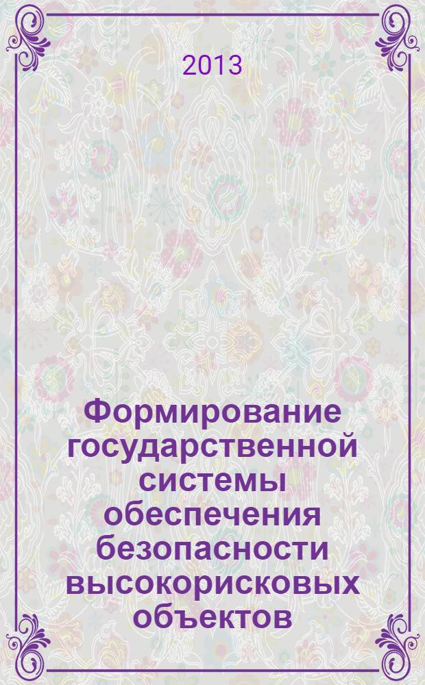 Формирование государственной системы обеспечения безопасности высокорисковых объектов : монография