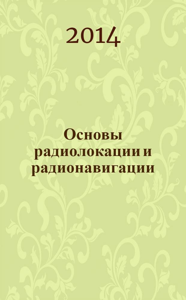 Основы радиолокации и радионавигации : учебное пособие для студентов 4, 5 курсов очной формы обучения специальности 210601.65 "Радиоэлектронные системы и комплексы" по дисциплине "Основы теории радиолокационных систем и комплексов", студентов магистратуры направления 210400.68 "Радиотехника" по дисциплине "Теория и техника радиолокации и радионавигации", аспирантов специальности 05.12.04 "Радиотехника, в том числе системы и устройства телевидения" в 3 ч. Ч. 3