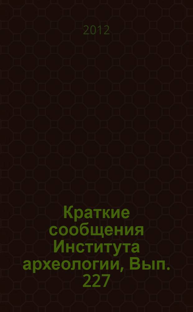Краткие сообщения Института археологии, Вып. 227