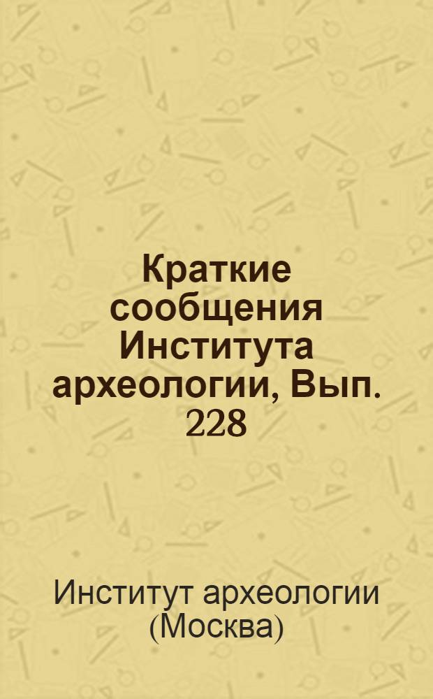 Краткие сообщения Института археологии, Вып. 228