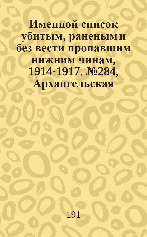 Именной список убитым, раненым и без вести пропавшим нижним чинам, [1914-1917]. № 284, Архангельская, Астраханская, Бакинская, Бессарабская и Варшавская губернии