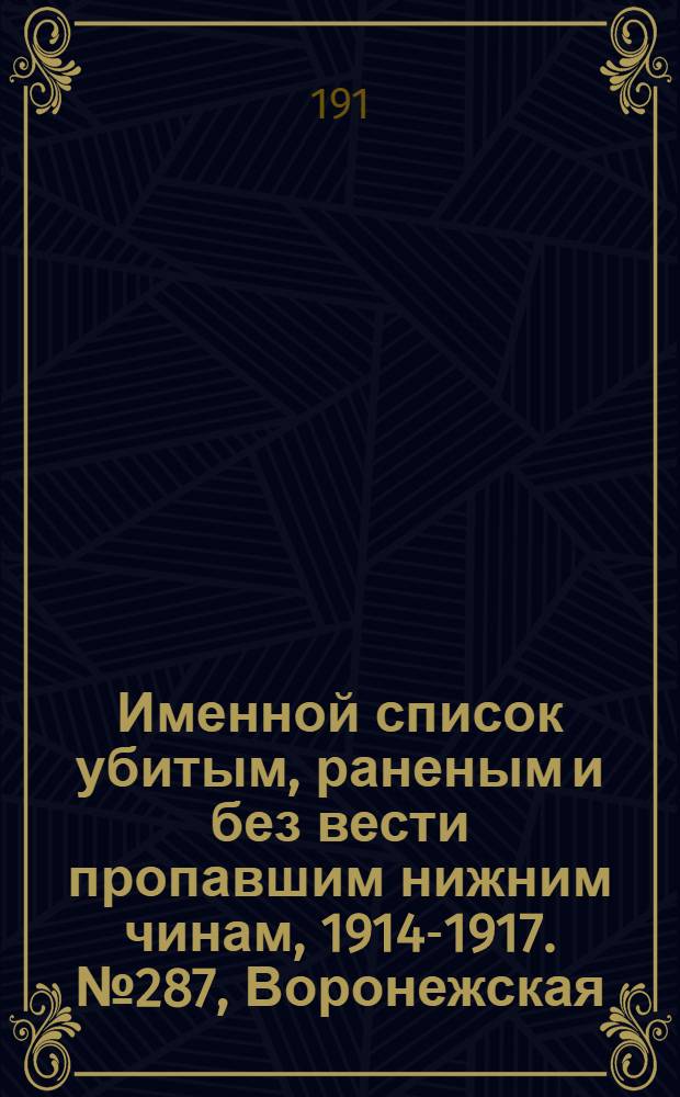 Именной список убитым, раненым и без вести пропавшим нижним чинам, [1914-1917]. № 287, Воронежская, Вятская и Гродненская губернии, Обл. войска Донского, Екатеринославская, Елисаветпольская и Енисейская губернии, Забайкальская область, Иркутская и Казанская губернии
