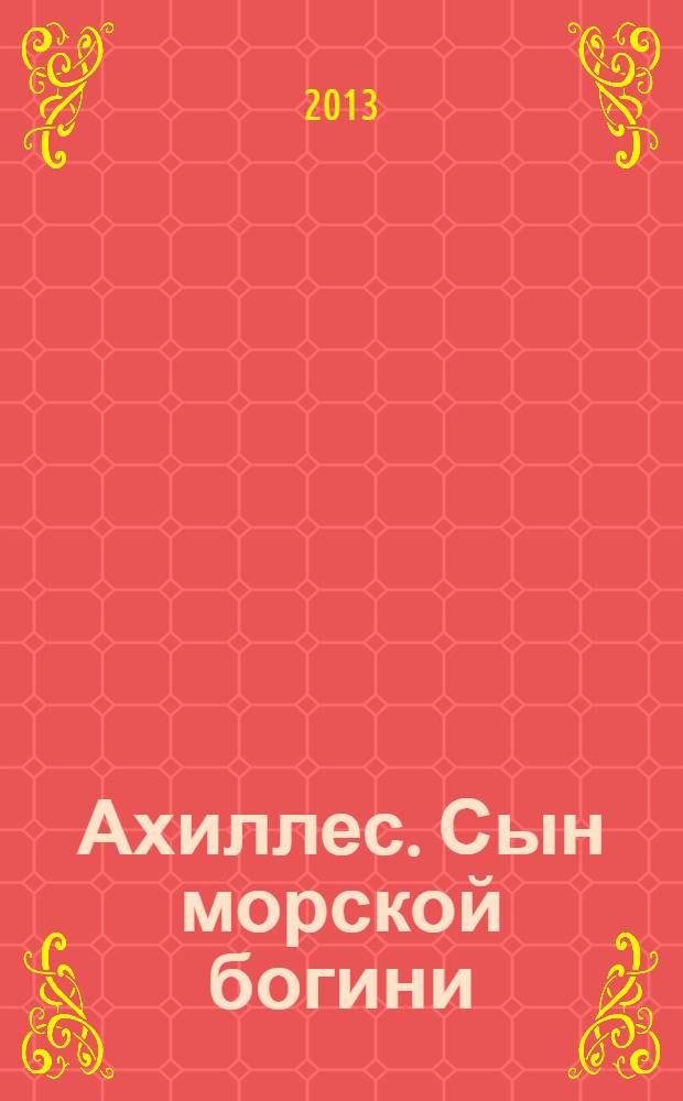 Ахиллес. Сын морской богини : роман : в 2 кн