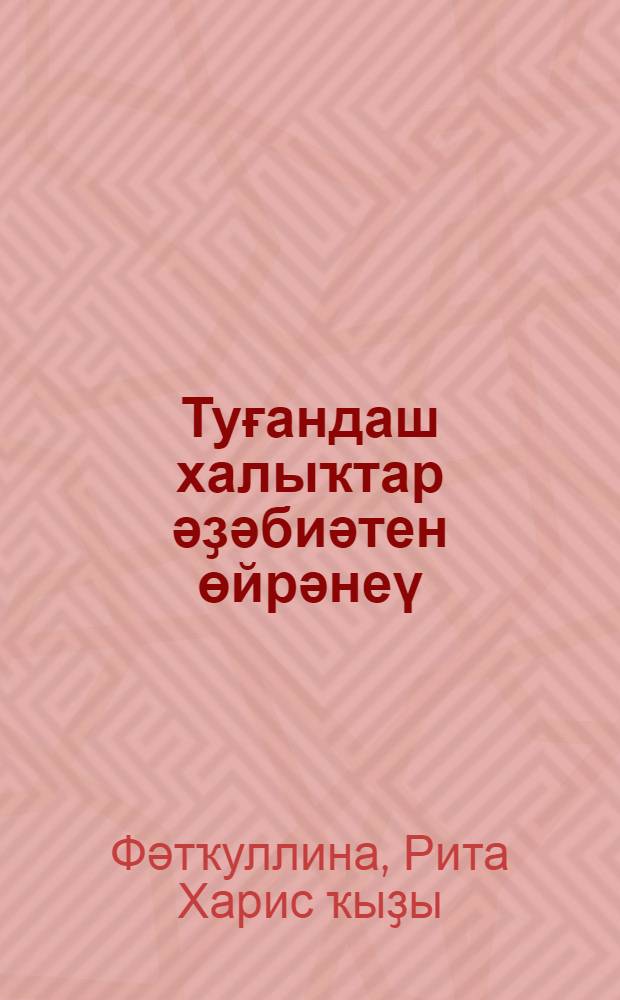 Туғандаш халыҡтар әҙәбиәтен өйрәнеү : уҡыу ҡ-маһы = Изучение литературы родственных народов