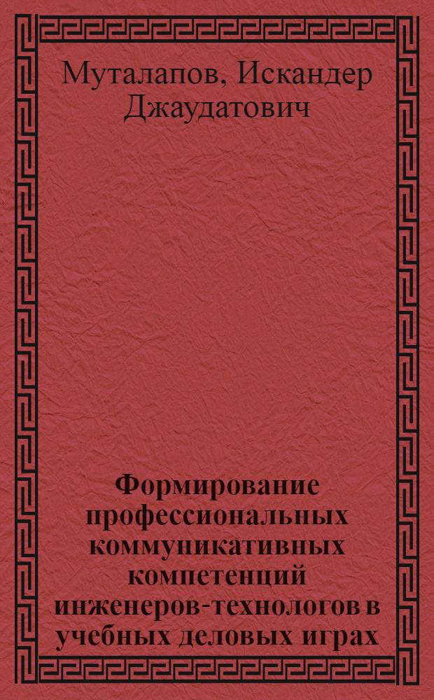 Формирование профессиональных коммуникативных компетенций инженеров-технологов в учебных деловых играх : монография