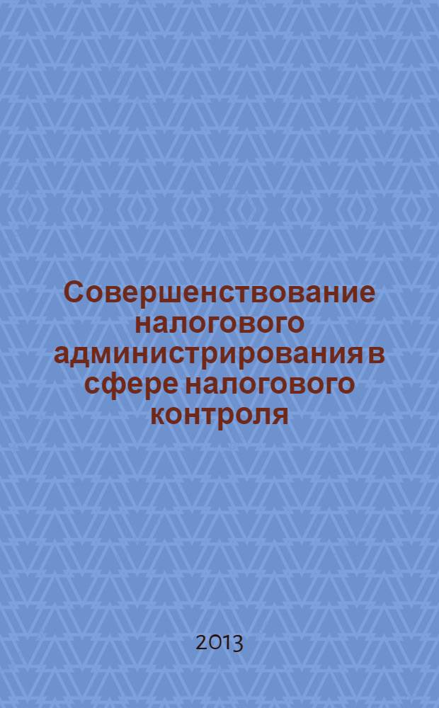 Совершенствование налогового администрирования в сфере налогового контроля : учебное пособие