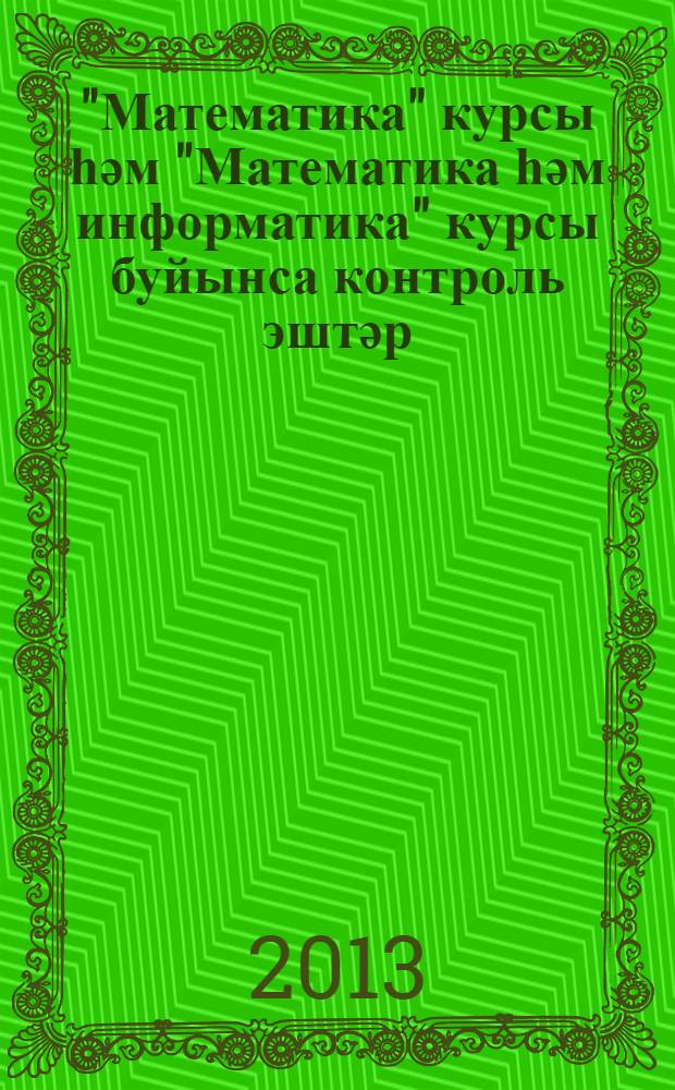 "Математика" курсы һәм "Математика һәм информатика" курсы буйынса контроль эштәр : 3-сө кл = Контрольные работы по курсу "Математика" и по курсу "Математика и информатика"