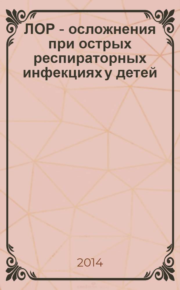 ЛОР - осложнения при острых респираторных инфекциях у детей = ENT complications at acute respiratory infections in children : (руководство для врачей)