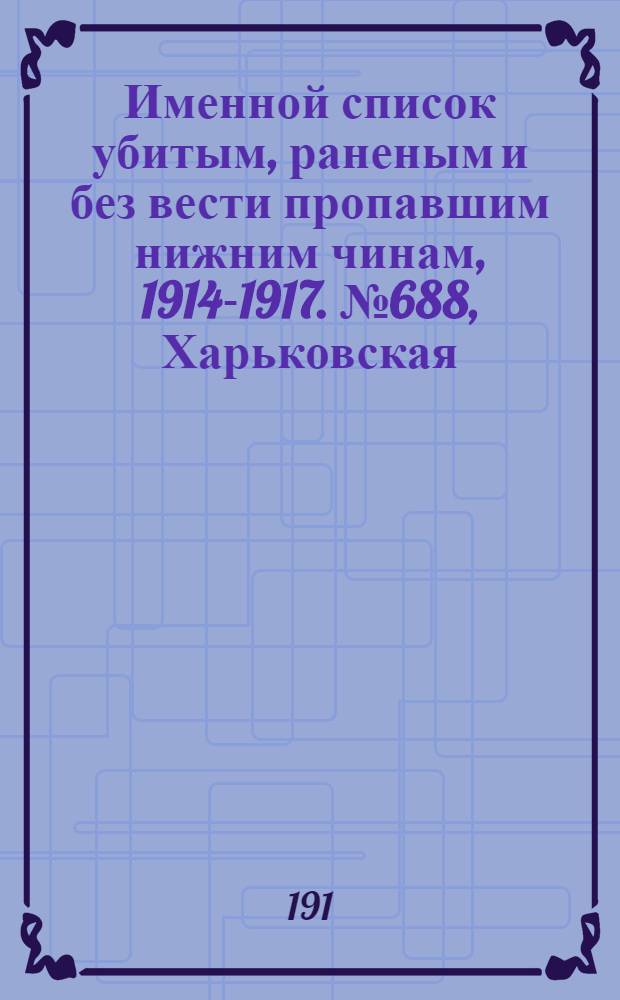 Именной список убитым, раненым и без вести пропавшим нижним чинам, [1914-1917]. № 688, Харьковская, Херсонская, Черниговская, Эриванская и Ярославская губернии