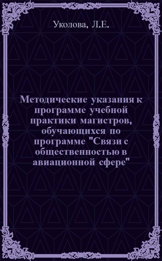 Методические указания к программе учебной практики магистров, обучающихся по программе "Связи с общественностью в авиационной сфере" (направление подготовки 160100 "Авиастроение")