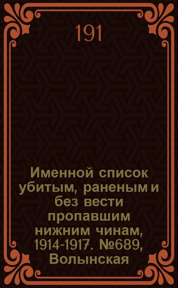 Именной список убитым, раненым и без вести пропавшим нижним чинам, [1914-1917]. № 689, Волынская, Воронежская, Вятская и Екатеринославская губернии