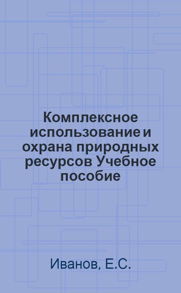 Комплексное использование и охрана природных ресурсов Учебное пособие
