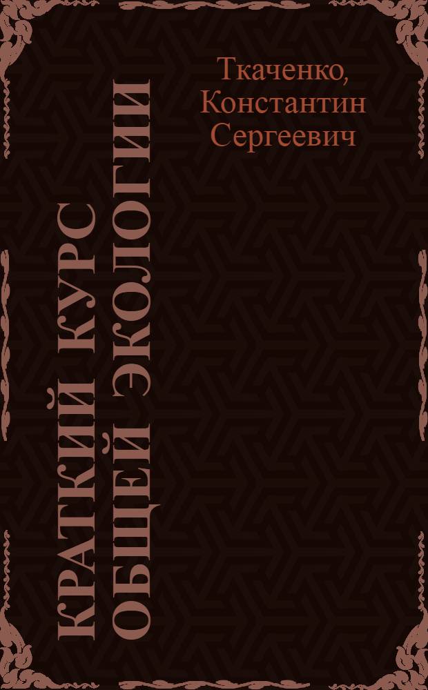 Краткий курс общей экологии : учебное пособие : для студентов естественнонаучных дисциплин всех форм обучения в высших учебных заведениях