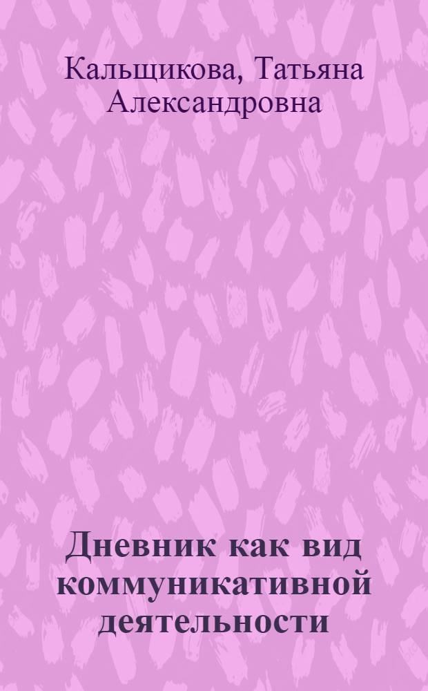 Дневник как вид коммуникативной деятельности (на материале Дневника А. Блока) : автореф. на соиск. уч. степ. к. филол. н. : специальность 10.02.01 <Русский язык>