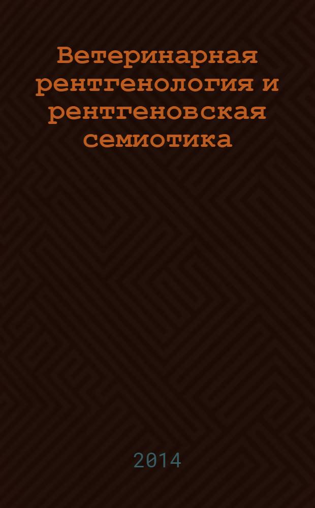 Ветеринарная рентгенология и рентгеновская семиотика : учебное пособие для студентов специальности 111801.65 - Ветеринария
