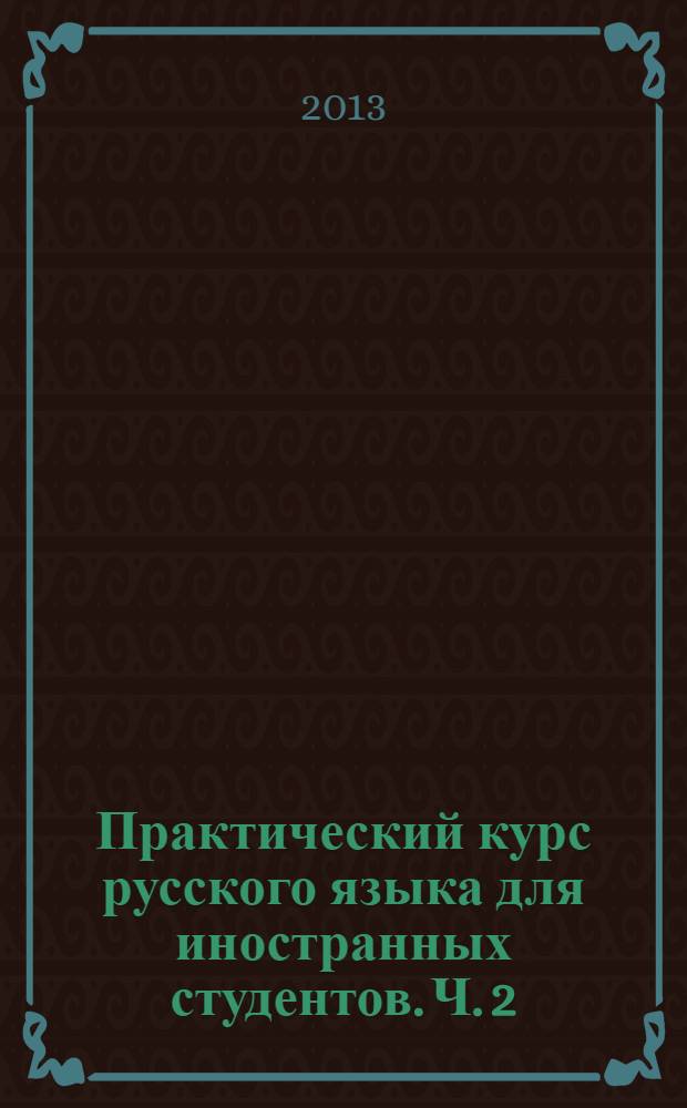 Практический курс русского языка для иностранных студентов. Ч. 2: Практикум устной речи: учебное пособие в 2 ч.