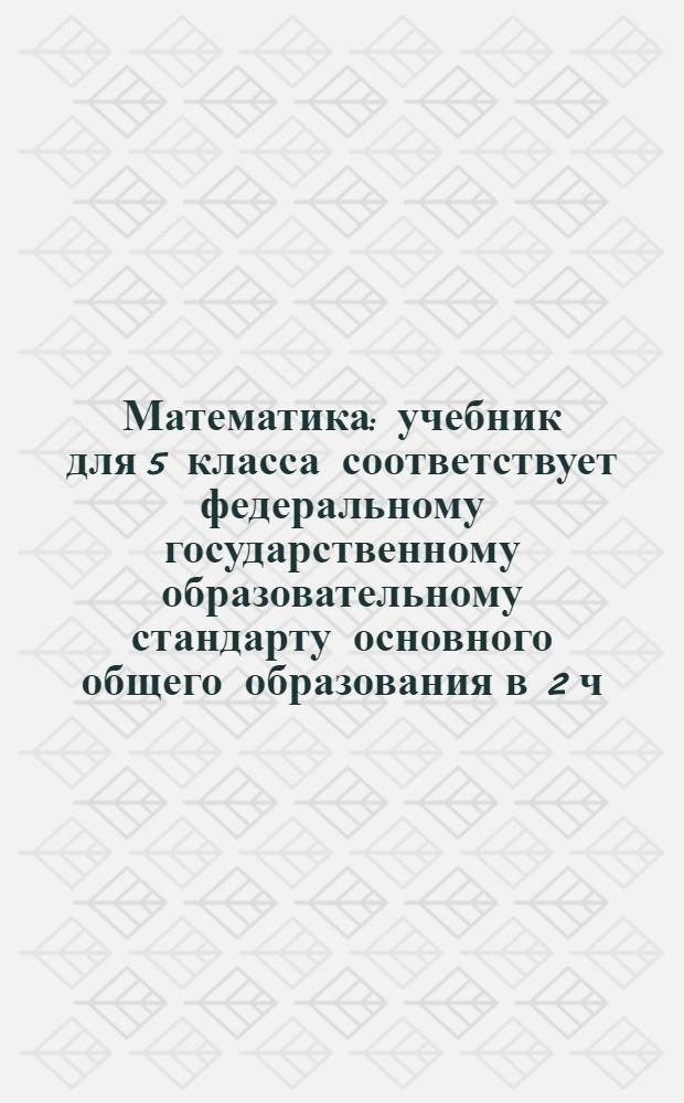 Математика : учебник для 5 класса [соответствует федеральному государственному образовательному стандарту основного общего образования в 2 ч.]. Ч. 2