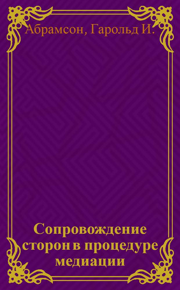 Сопровождение сторон в процедуре медиации : руководство для адвокатов и консультирующих юристов : перевод