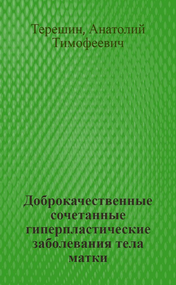 Доброкачественные сочетанные гиперпластические заболевания тела матки : монография