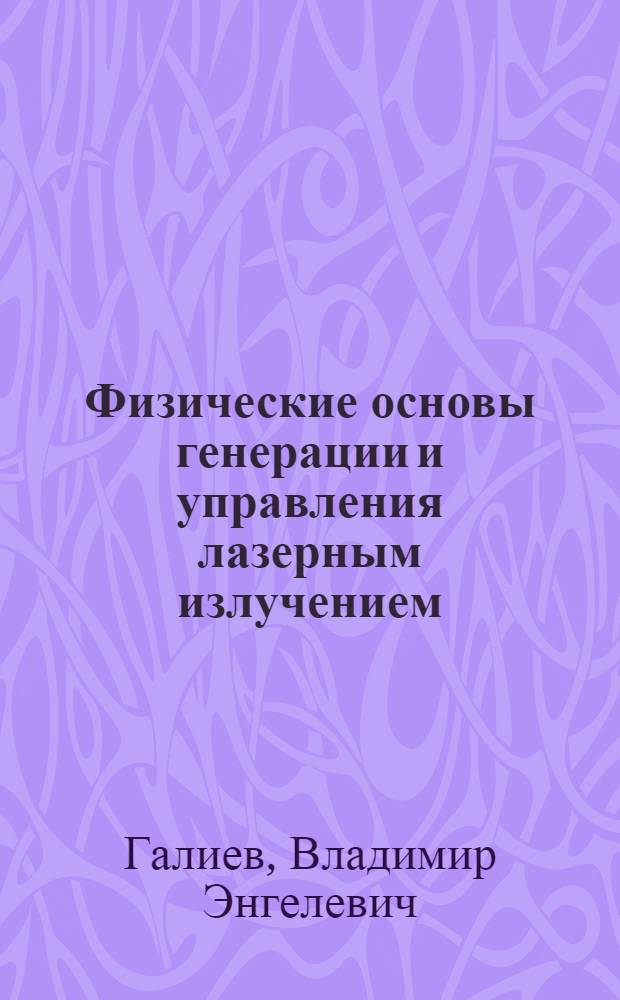 Физические основы генерации и управления лазерным излучением : учебное пособие для студентов высших учебных заведений, обучающихся по направлению подготовки дипломированного специалиста 150200 "Машиностроительные технологии и оборудование", специальность 150206 "Машины и технология высокоэффективных процессов обработки материалов" и направлению подготовки 150700 "Машиностроение"