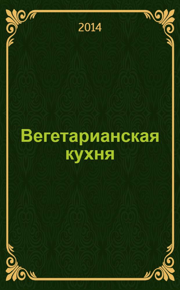 Вегетарианская кухня : повысит уровень энергии организма, отсрочит процесс старения, изменит образ жизни