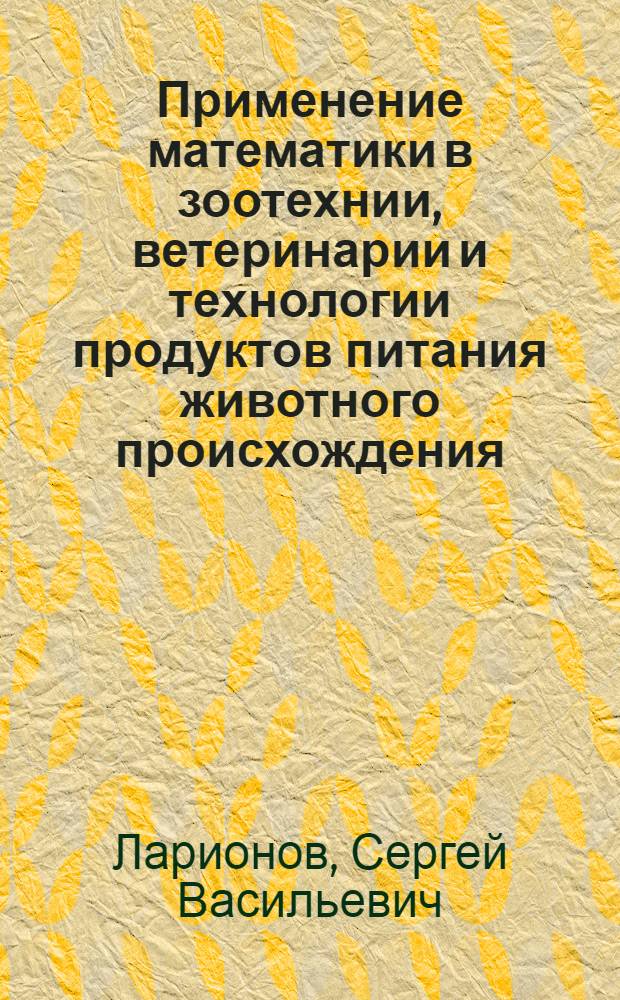 Применение математики в зоотехнии, ветеринарии и технологии продуктов питания животного происхождения : учебно-методическое пособие для студентов зооветеринарных и технологических специальностей