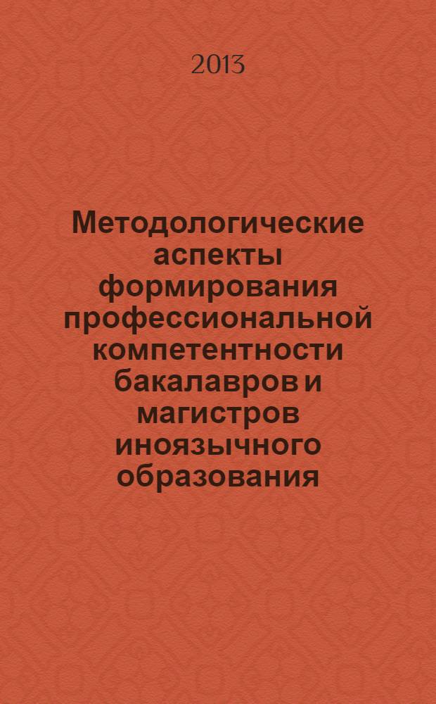 Методологические аспекты формирования профессиональной компетентности бакалавров и магистров иноязычного образования : монография