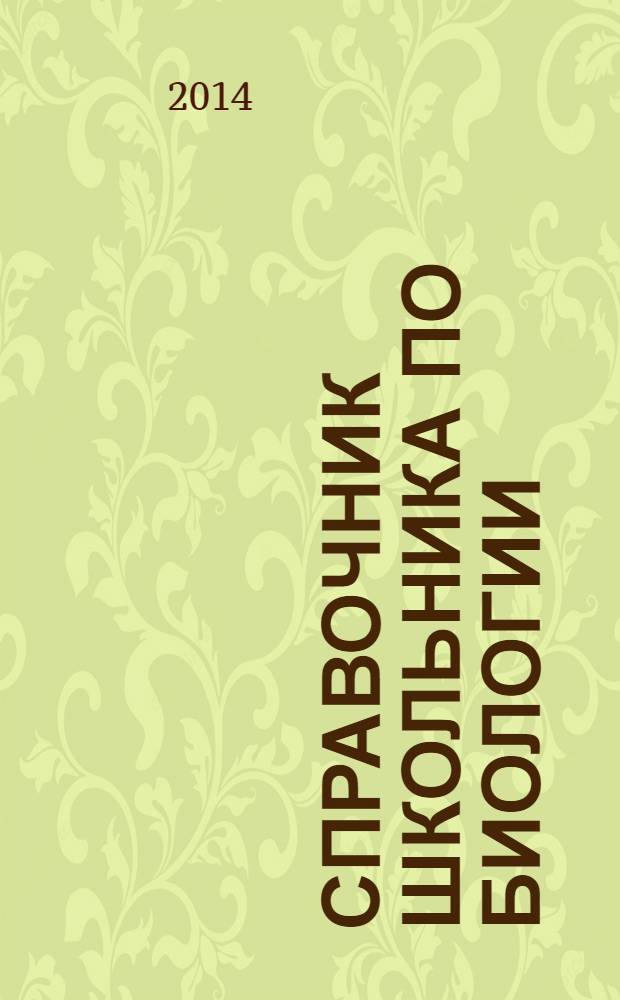 Справочник школьника по биологии : 6-11 классы : Бботаника, Зоология. Анатомия. Общая биология. Эволюция и основы экологии