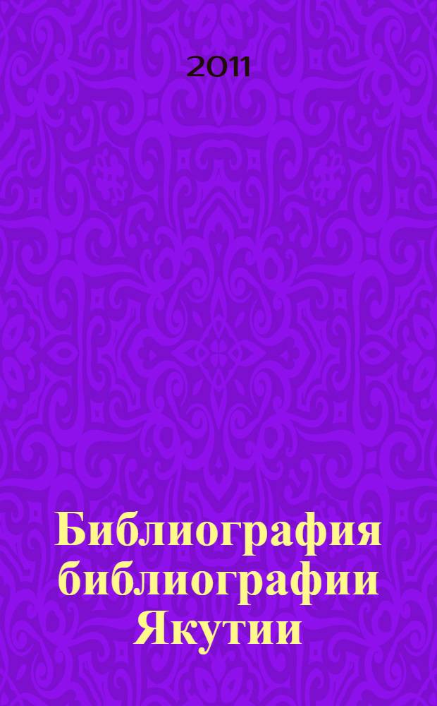 Библиография библиографии Якутии (1838-2000) : ретроспективный национальный библиографический указатель : на русском, якутском языках