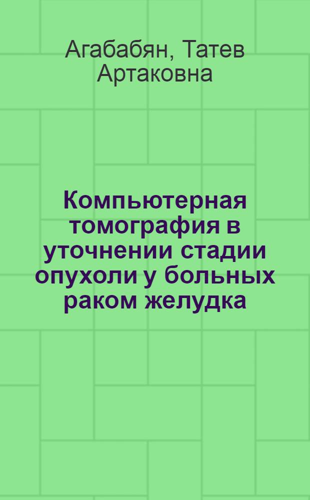 Компьютерная томография в уточнении стадии опухоли у больных раком желудка : автореф. на соиск. уч. степ. к. м. н. : специальность 14.01.13 <Лучевая диагностика, лучевая терапия>