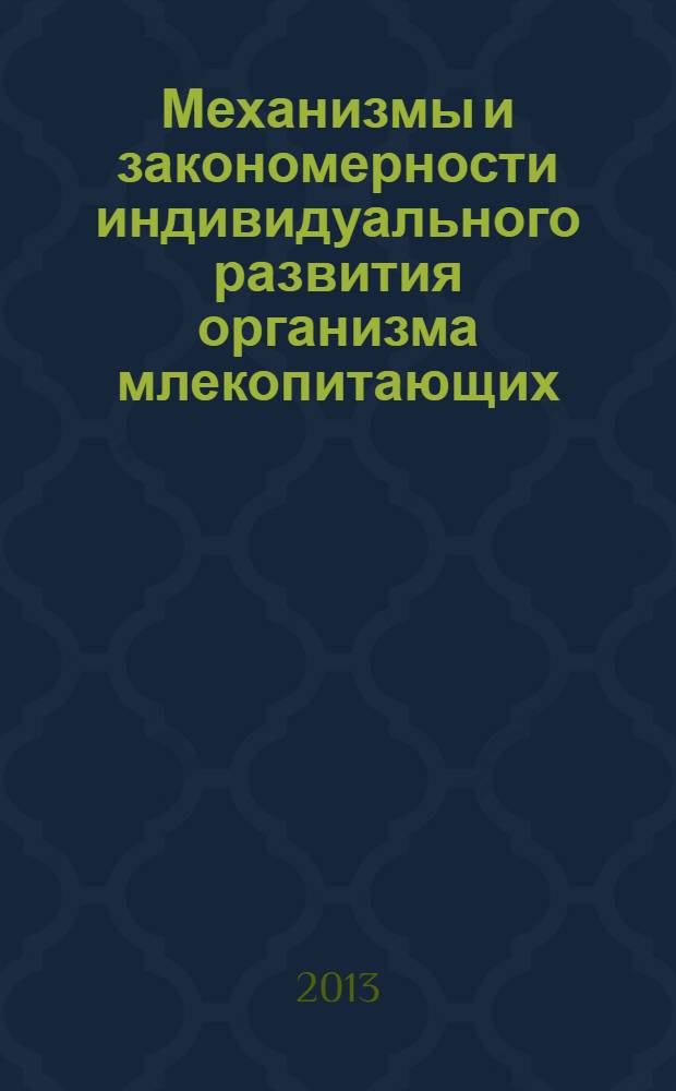 Механизмы и закономерности индивидуального развития организма млекопитающих : сборник статей международной научно-практической конференции, посвященной памяти заслуженного деятеля науки РФ, доктора ветеринарных наук, профессора Э.Ф. Ложкина, 4-5 июня 2013 года : в 2 т