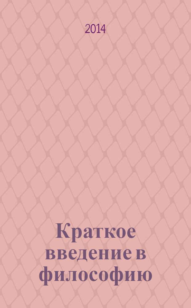 Краткое введение в философию : учебное пособие для бакалавров, магистров и аспиранотов