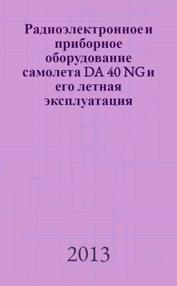 Радиоэлектронное и приборное оборудование самолета DA 40 NG и его летная эксплуатация : учебное пособие для студентов высших учебных заведений, обучающихся по направлению подготовки "Аэронавигация" и специальностям высшего профессионального образования "Эксплуатация воздушных судов" и "Аэронавигационное обслуживание и использование воздушного пространства"