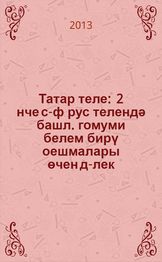 Татар теле : 2 нче с-ф рус телендә башл. гомуми белем бирү оешмалары өчен д-лек (татар теле өйрәнүче укучылар өчен) 2 кис. Кис. 2