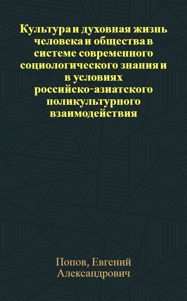 Культура и духовная жизнь человека и общества в системе современного социологического знания и в условиях российско-азиатского поликультурного взаимодействия : монография