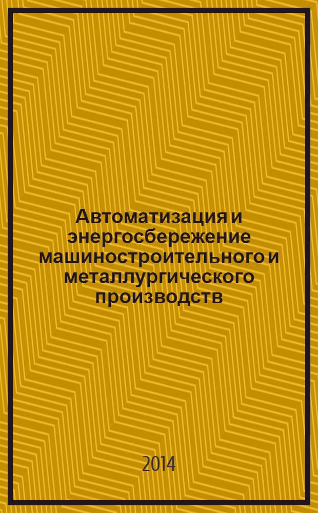 Автоматизация и энергосбережение машиностроительного и металлургического производств, технология и надежность машин, приборов и оборудования : материалы девятой Международной научно-технической конференции, 18-19 марта 2014 г