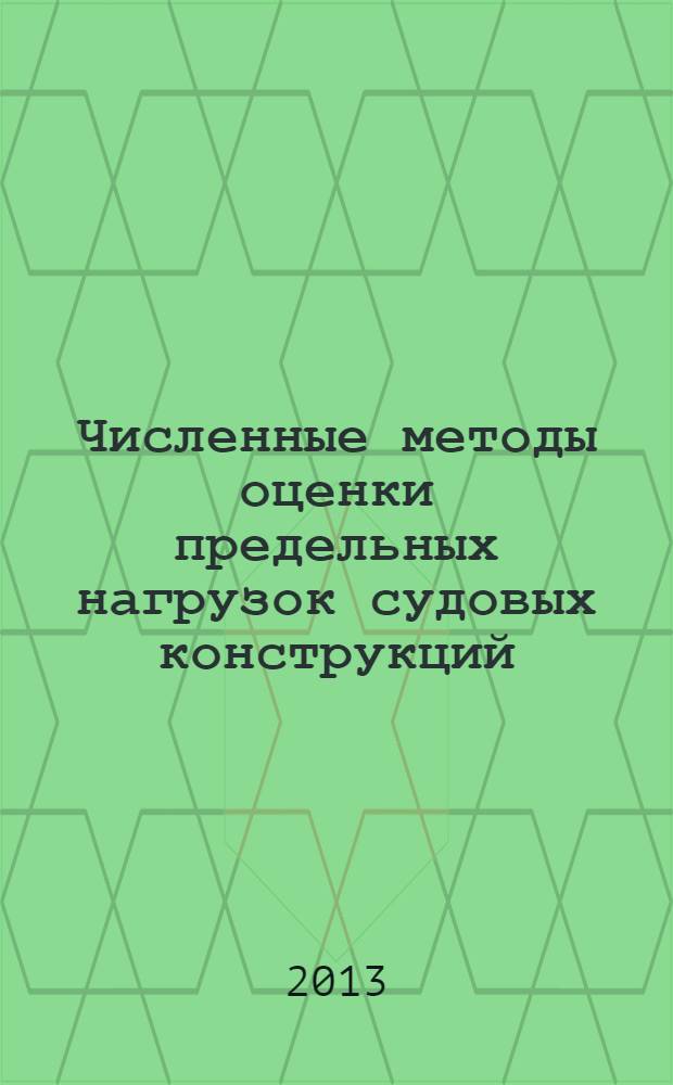 Численные методы оценки предельных нагрузок судовых конструкций : учебное пособие : для студентов высших учебных, обучающихся по направлениям подготовки бакалавров и магистров 180100 "Кораблестроение, океанотехника и объекты морской инфраструктуры" и 151600 "Прикладная механика"