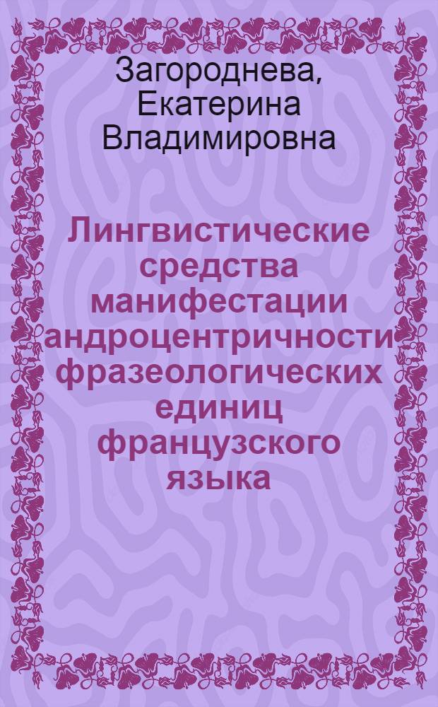 Лингвистические средства манифестации андроцентричности фразеологических единиц французского языка : автореф. на соиск. уч. степ. к. филол. н. : специальность 10.02.05 <Романские языки>