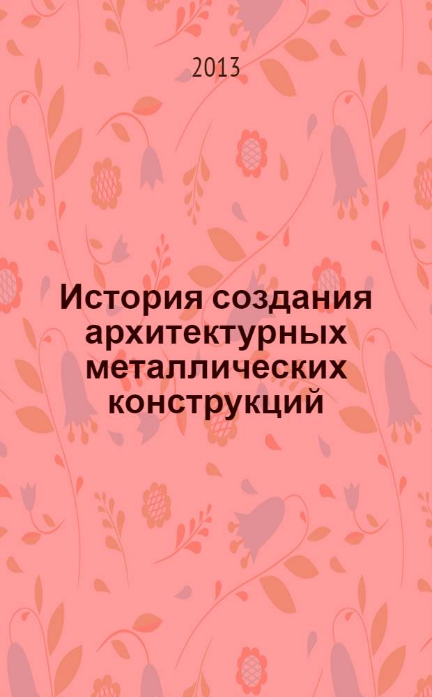 История создания архитектурных металлических конструкций : монография