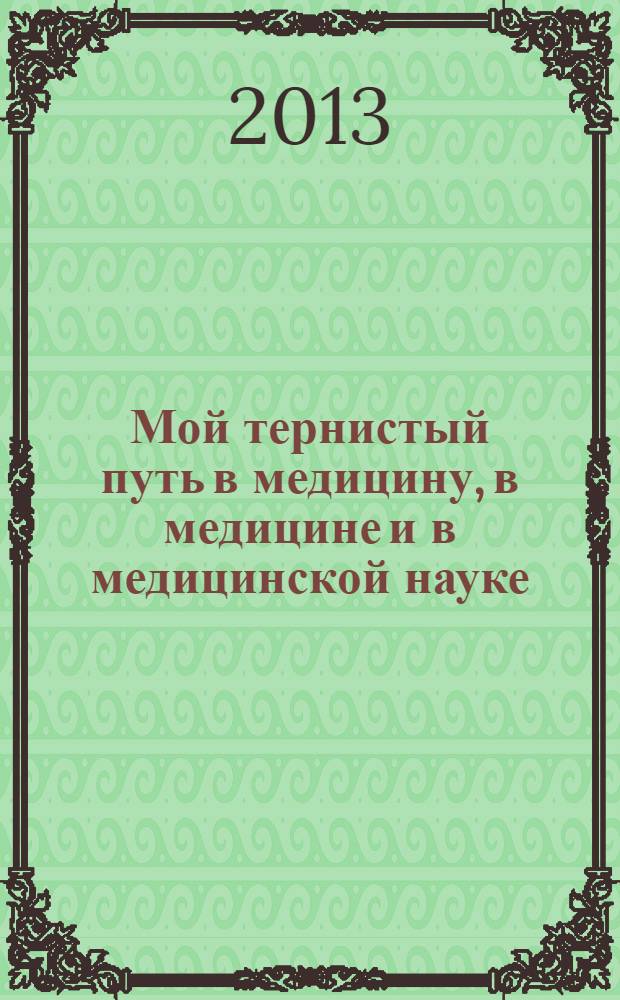 Мой тернистый путь в медицину, в медицине и в медицинской науке