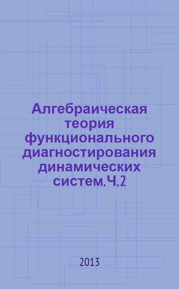 Алгебраическая теория функционального диагностирования динамических систем. Ч. 2 : Системные алгебры, алгебраическая модель функционального диагностирования, реализация модели функционального диагностирования