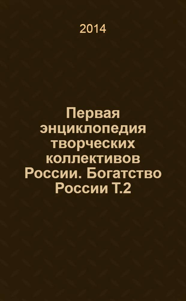 Первая энциклопедия творческих коллективов России. Богатство России Т.2