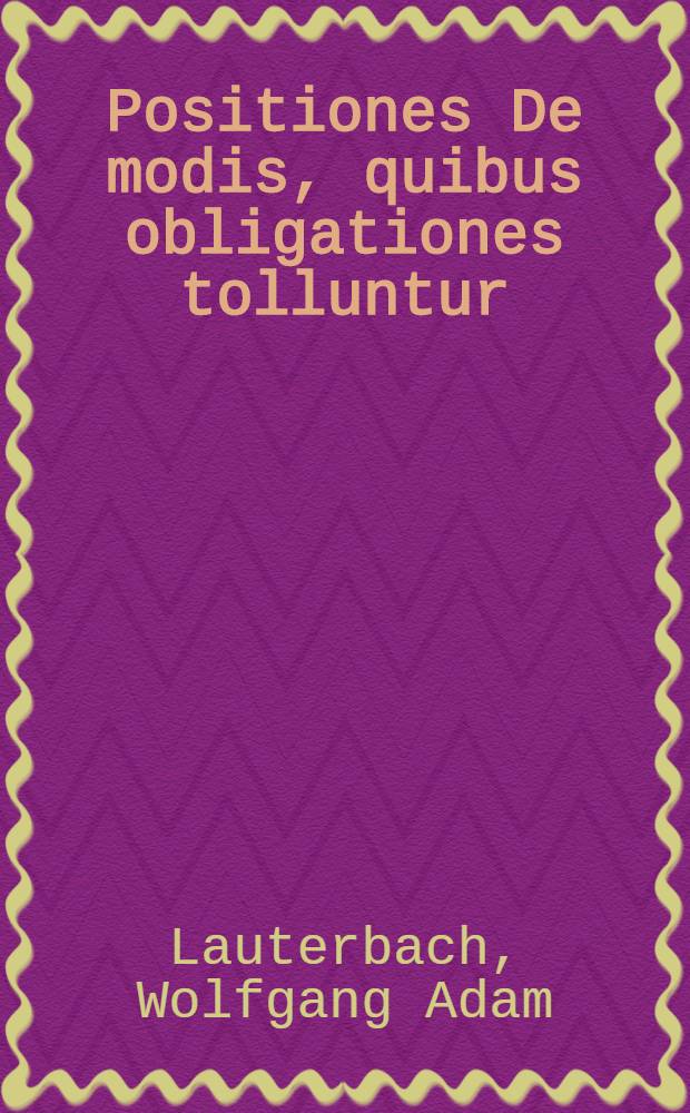 Positiones De modis, quibus obligationes tolluntur; quas, occasione lib. XLVI. Digest. ...