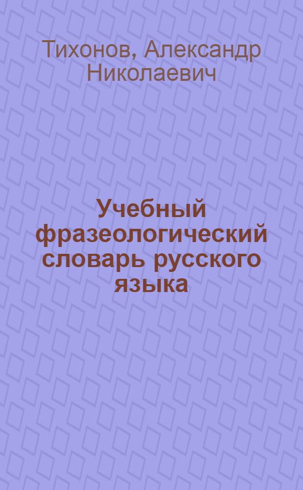 Учебный фразеологический словарь русского языка : А-Я : около 2000 наиболее активных фразеологизмов