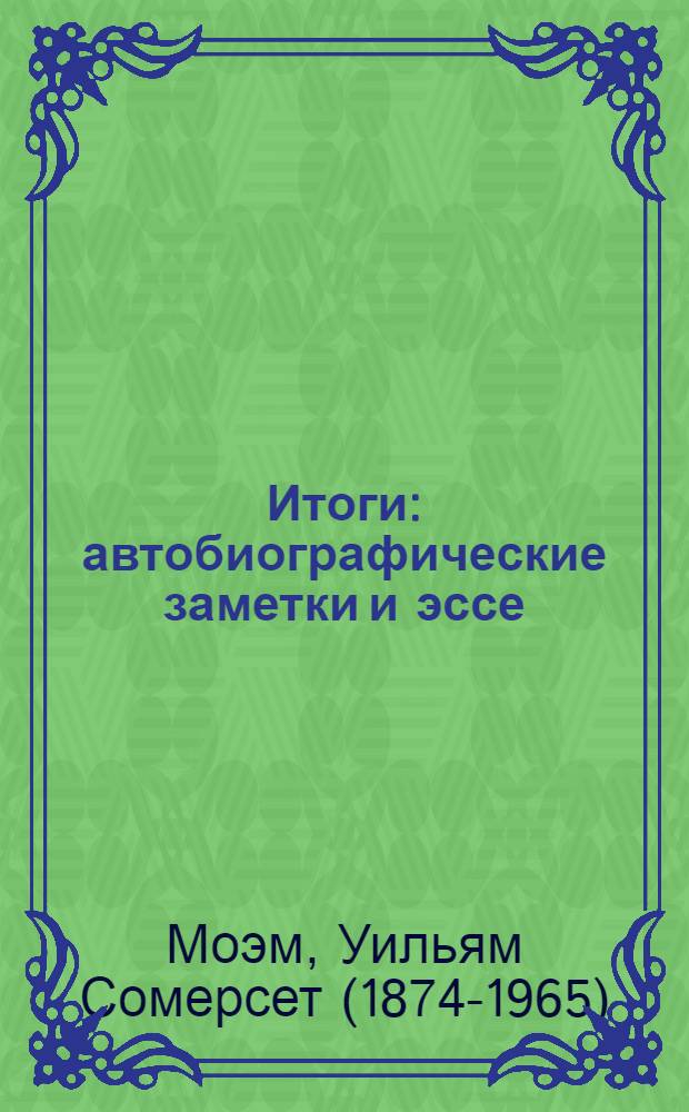 Итоги : автобиографические заметки и эссе : сборник : перевод с английского