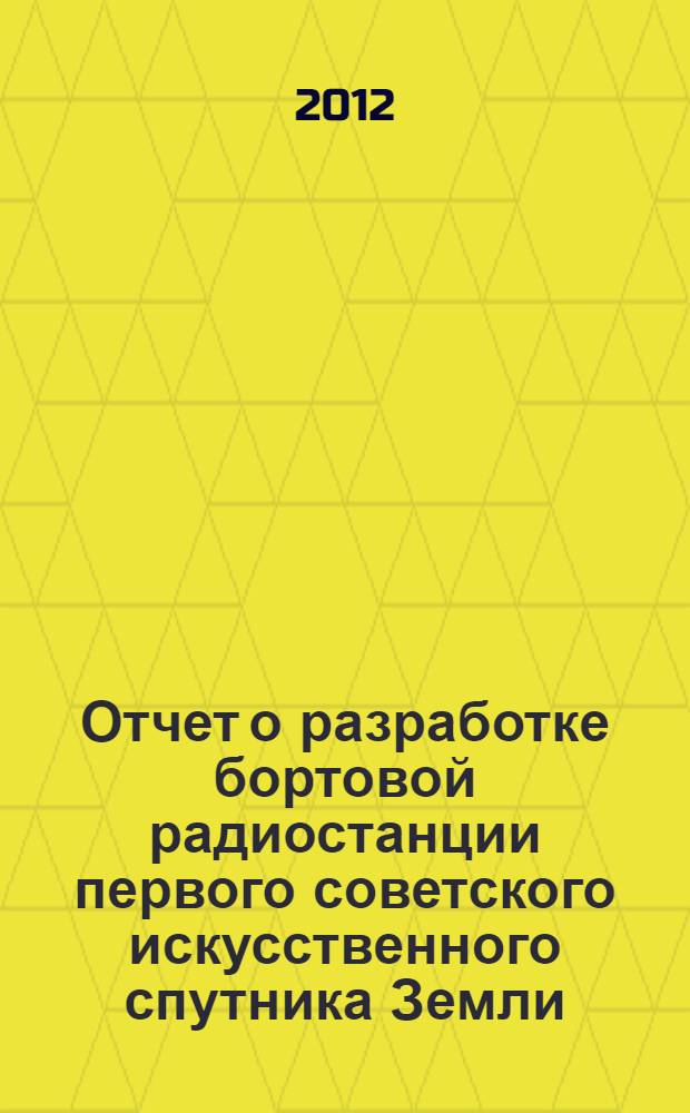 Отчет о разработке бортовой радиостанции первого советского искусственного спутника Земли (прибор Д-200)