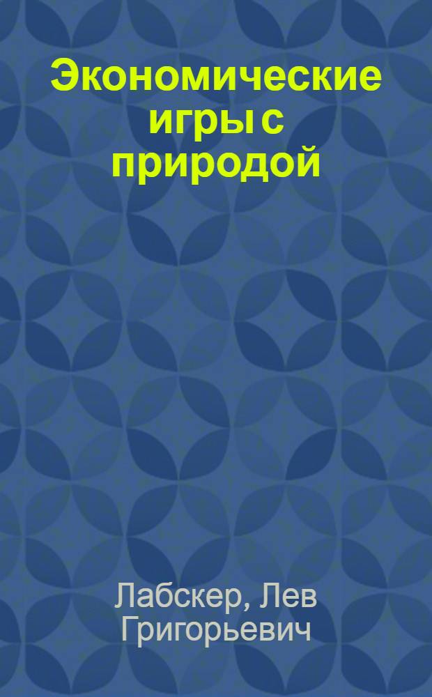 Экономические игры с природой : (практикум с решением задач) : учебное пособие для студентов, обучающихся по направлению "Экономика"